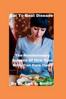 Eat To Beat Disease: The Revolutionary Science Of How Your Body Can Cure Itself B0BXN1T3M3 Book Cover
