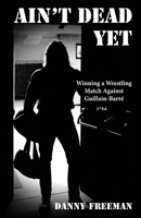 Ain't Dead Yet: Winning a Wrestling Match Against Guillain-Barré 1733412581 Book Cover