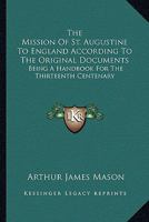 The mission of St. Augustine to England according to the original documents ; being a handbook for the thirteenth centenary 1432658255 Book Cover