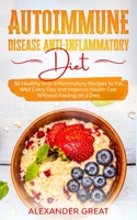 Autoimmune Disease Anti-Inflammatory Diet: 30 Healthy Anti-Inflammatory Recipes to Eat Well Every Day and Improve Health Fast Without Feeling on a Diet B08DC69LW6 Book Cover