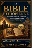 La Bible éthiopienne : Histoire, canon et Écritures chrétiennes anciennes: Une étude du canon orthodoxe éthiopien, des textes deutérocanoniques et des traditions de l’Église primitive B0GYXQYT8N Book Cover