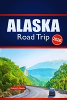 ALASKA Road Trip 2026: Explore Outdoor Adventures, Route Planning, and Local Insights B0GHP1G4L8 Book Cover