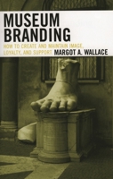 Museum Branding: How to Create and Maintain Image, Loyalty, and Support 0759109931 Book Cover