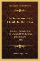 The Seven Words Of Christ On The Cross: Sermons Preached At The Church Of St. George, Bloomsbury 1279229861 Book Cover