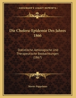 Die Cholera-Epidemie Des Jahres 1866: Statistische, �tiologische Und Therapeutische Beobachtungen (Classic Reprint) 1149614633 Book Cover