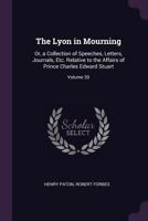 The Lyon in Mourning: Or, a Collection of Speeches, Letters, Journals, Etc. Relative to the Affairs of Prince Charles Edward Stuart, Volume 20 1377490130 Book Cover