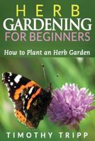 Herb Gardening For Beginners: How to Plant an Herb Garden 1495483312 Book Cover