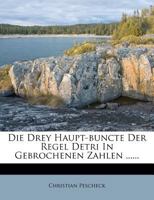 Die Drey Haupt-buncte Der Regel Detri In Gebrochenen Zahlen ...... 1247830861 Book Cover