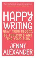 Happy Writing: Beat Your Blocks, Be Published and Find Your Flow 1910300144 Book Cover