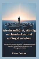 Wie du aufhörst, ständig nachzudenken und anfängst zu leben: Entwickle Disziplin, gewinne Klarheit und handle angstfrei mit einfachen Systemen und Mikrogewohnheiten (German Edition) B0GXZHYRL5 Book Cover