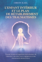 L'ENFANT INTÉRIEUR ET LE PLAN DE RÉTABLISSEMENT DES TRAUMATISMES: Trouver la paix et la guérison de la douleur de l'abandon, des abus, de la négligence et des événements déclencheurs (French Edition) B0F3XVTQ3D Book Cover