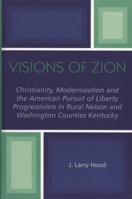 Visions of Zion: Christianity, Modernization and the American Pursuit of Liberty Progessivism in Rural Nelson and Washington Counties Kentucky 0761830650 Book Cover