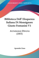 Biblioteca Dell' Eloquenza Italiana Di Monsignore Giusto Fontanini V1: Arcivescovo D'Ancira (1803) 1168149819 Book Cover
