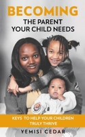 Becoming The Parent Your Child Needs: Keys to help your children truly thrive 191961110X Book Cover