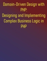 Domain-Driven Design with PHP: Designing and Implementing Complex Business Logic in PHP: The PHP Developer's Guide to Domain-Driven Design B0FD8D45MK Book Cover