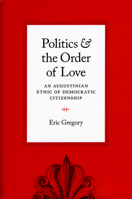 Politics and the Order of Love: An Augustinian Ethic of Democratic Citizenship 0226307522 Book Cover