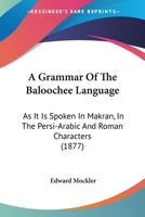 A Grammar Of The Baloochee Language: As It Is Spoken In Makran, In The Persi-Arabic And Roman Characters 1166441628 Book Cover