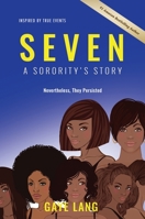 SEVEN Inspired by True Events: A Sorority's Story...Nevertheless They Persisted 163792092X Book Cover