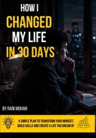 How I Changed My Life in 30 Days: A Simple Plan to Build Discipline, Better Habits, Productivity, and Success B0H294PR9L Book Cover