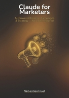 Claude for Marketers: AI-Powered Content, Campaigns & Strategy — No Code (Claude for Business) B0GWHP8XK1 Book Cover