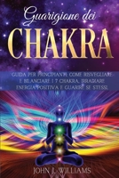 Guarigione Dei Chakra: Guida per Principianti: Come Risvegliare e Bilanciare i 7 Chakra, Irradiare Energia Positiva e Guarire Se Stessi. 1801144567 Book Cover