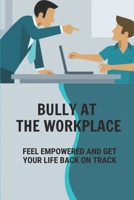Bully At The Workplace: Feel Empowered And Get Your Life Back On Track: Deal With Bullying Boss In Workplace B099C3FXYJ Book Cover