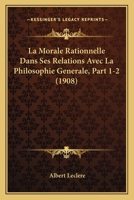 La Morale Rationnelle Dans Ses Relations Avec La Philosophie Generale, Part 1-2 (1908) 1167710274 Book Cover