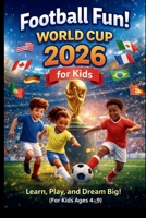 Football Fun! World Cup 2026 for Kids: Learn, Play, and Dream Big! For Kids Ages 4-9 B0GBTFQBDK Book Cover