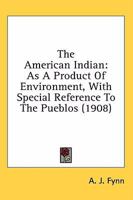 The American Indian: As A Product Of Environment, With Special Reference To The Pueblos 1163976989 Book Cover