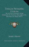 Thalia Petasata Iterum: Or a Foot Journey from Dresden to Venice, Described on the Way in Verse (Classic Reprint) 1117421805 Book Cover