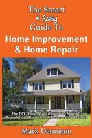 The Smart & Easy Guide To Home Improvement & Home Repair: The DIY House Manual for Do It Yourself Remodeling, Renovation & Redecorating Projects 1493558099 Book Cover