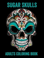 Sugar Skulls Adults Coloring Book: 52 Intricate Featuring Fun Day of the Dead Sugar Skulls Designs for Stress Relief and Relaxation 1709998776 Book Cover