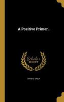 A Positivist Primer: Being a Series of Familiar Conversations On the Religion of Humanity - Primary Source Edition 1373571454 Book Cover