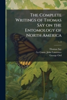 The Complete Writings of Thomas Say on the Entomology of North America 102520672X Book Cover