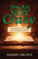 You Are Not Crazy: For Obeying God and Declaring His Word B0GPSHRF47 Book Cover