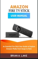 Amazon Fire TV Stick User Manual : An Essential Fire Stick User Guide to Explore Amazon Media from Soups to Nuts 1691296325 Book Cover