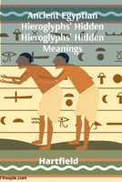 Ancient Egyptian Hieroglyphs' Hidden Hieroglyphs' Hidden Meanings: Unveiling Pharaonic Beliefs and Pharaohs' Lives B0F14T1WFW Book Cover