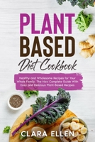 Plant-Based Diet Cookbook: Healthy and Wholesome Recipes for Your Whole Family. The New Complete Guide With Easy and Delicious Plant-Based Recipes 1802221395 Book Cover