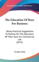 The Education Of Boys For Business: Being Practical Suggestions To Parents On The Education Of Their Sons For Commercial Life 1377552268 Book Cover