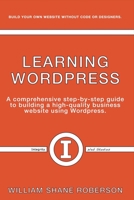 Learning Wordpress: A Comprehensive Step-By-Step Guide to Building a High-Quality Business Webs 0692959602 Book Cover