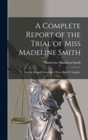 A Complete Report of the Trial of Miss Madeline Smith: For the Alleged Poisoning of Pierre Emile L'Angelier 1015881823 Book Cover