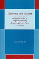 Chimneys in the Desert: Industrialization in Argentina During the Export Boom Years, 1870-1930 0804750122 Book Cover