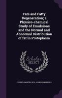Fats and Fatty Degeneration: A Physico-Chemical Study of Emulsions and the Normal and Abnormal Distribution of Fat in Protoplasm 1357748191 Book Cover