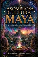 LA ASOMBROSA CULTURA MAYA Y SU LEGADO A LA HUMANIDAD B0C7F767Q4 Book Cover