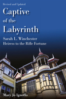 Captive of the Labyrinth: Sarah L. Winchester, Heiress to the Rifle Fortune, Revised and Updated Edition 0826222706 Book Cover