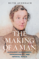 The Making of a Man: Aleksandr Aleksandrov, Transsexuality, and Imperial Russia 0299357600 Book Cover