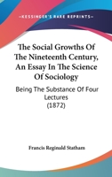 The Social Growths Of The Nineteenth Century, An Essay In The Science Of Sociology: Being The Substance Of Four Lectures 1165593181 Book Cover