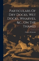 Particulars of Dry Docks, Wet Docks, Wharves, &c., on the Thames 1016882130 Book Cover