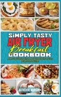 Simply Tasty Air Fryer Breakfast Cookbook: An Amazing Collection With the Most Wanted Healthy and Tasty Recipes for your Air Fryer 1801944970 Book Cover