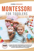 Montessori for toddlers: A guide for home Montessori activities to do with your child. Parent's guide to raising activity and discipline in children B08F6Y3PG6 Book Cover